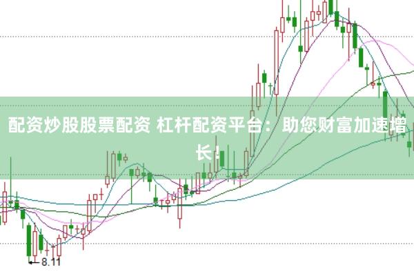配资炒股股票配资 杠杆配资平台：助您财富加速增长！