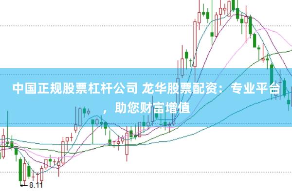 中国正规股票杠杆公司 龙华股票配资：专业平台，助您财富增值