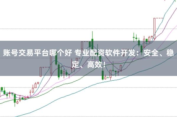 账号交易平台哪个好 专业配资软件开发：安全、稳定、高效！