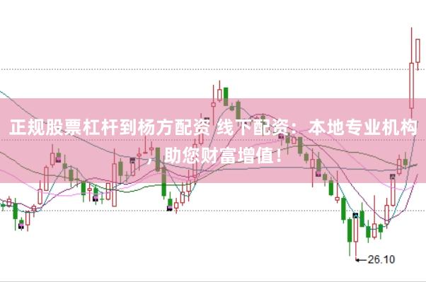 正规股票杠杆到杨方配资 线下配资：本地专业机构，助您财富增值！