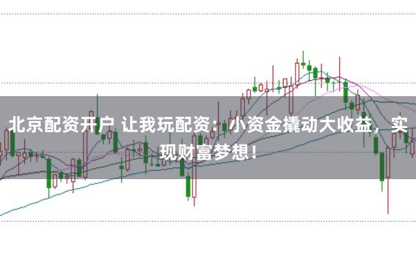 北京配资开户 让我玩配资：小资金撬动大收益，实现财富梦想！