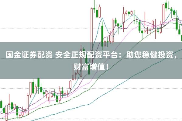 国金证券配资 安全正规配资平台：助您稳健投资，财富增值！