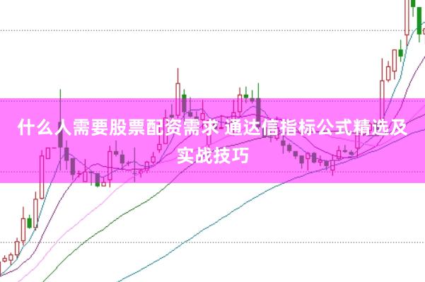 什么人需要股票配资需求 通达信指标公式精选及实战技巧