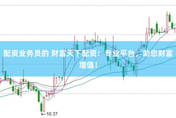 配资业务员的 财富天下配资：专业平台，助您财富增值！