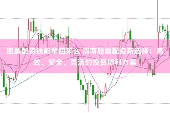 股票配资钱能拿回来么 渭南股票配资新选择：高效、安全、灵活的投资增利方案