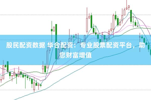 股民配资数据 华合配资：专业股票配资平台，助您财富增值