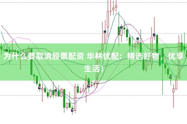 为什么要取消股票配资 华林优配：精选好物，优享生活！