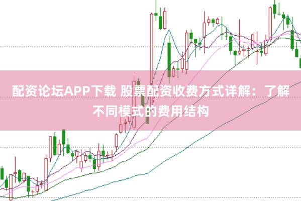配资论坛APP下载 股票配资收费方式详解：了解不同模式的费用结构