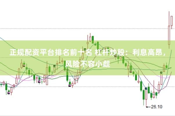正规配资平台排名前十名 杠杆炒股：利息高昂，风险不容小觑