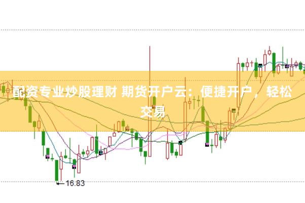 配资专业炒股理财 期货开户云：便捷开户，轻松交易