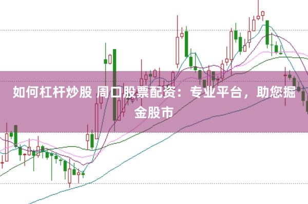 如何杠杆炒股 周口股票配资：专业平台，助您掘金股市
