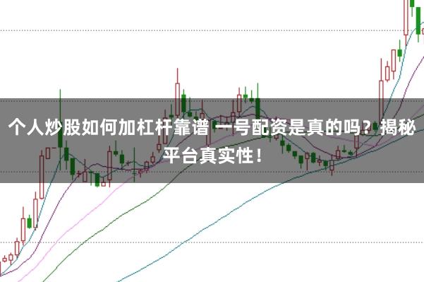 个人炒股如何加杠杆靠谱 一号配资是真的吗？揭秘平台真实性！
