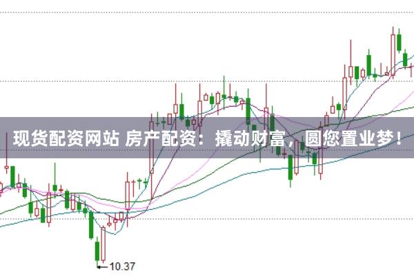 现货配资网站 房产配资：撬动财富，圆您置业梦！