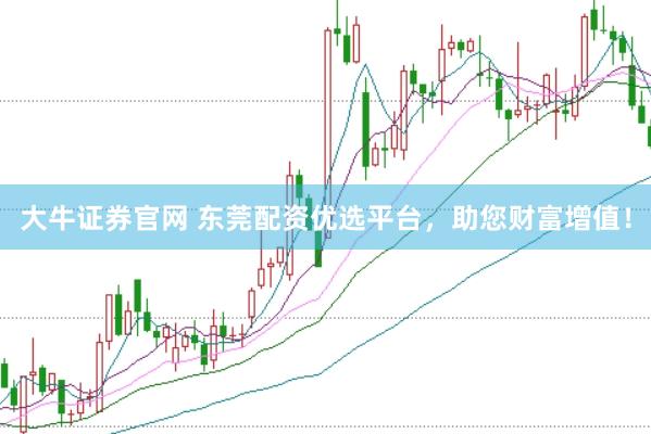大牛证券官网 东莞配资优选平台，助您财富增值！