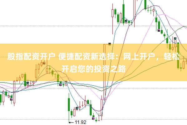 股指配资开户 便捷配资新选择：网上开户，轻松开启您的投资之路