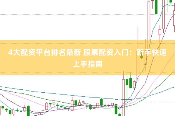 4大配资平台排名最新 股票配资入门：新手快速上手指南