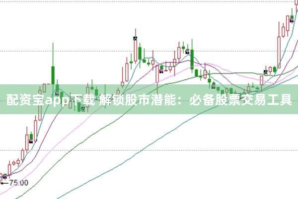 配资宝app下载 解锁股市潜能：必备股票交易工具