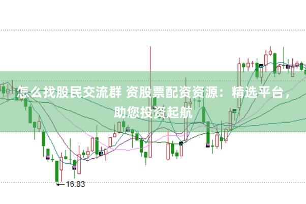 怎么找股民交流群 资股票配资资源：精选平台，助您投资起航