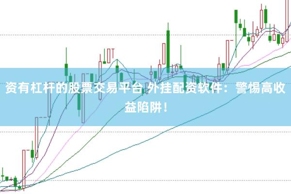 资有杠杆的股票交易平台 外挂配资软件：警惕高收益陷阱！