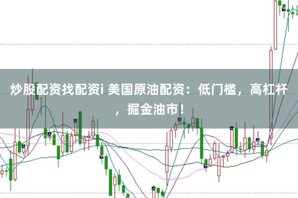 炒股配资找配资i 美国原油配资：低门槛，高杠杆，掘金油市！
