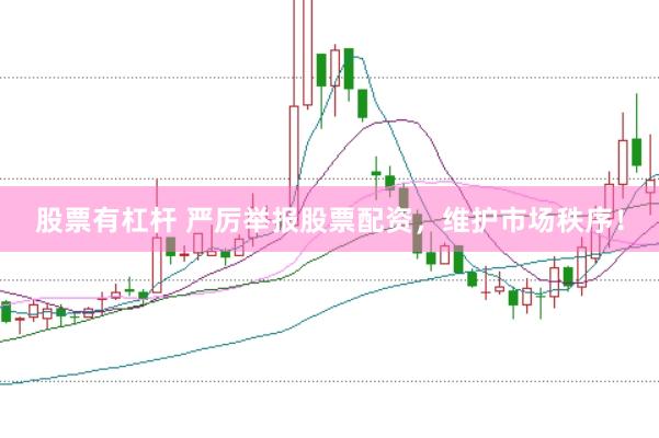 股票有杠杆 严厉举报股票配资，维护市场秩序！