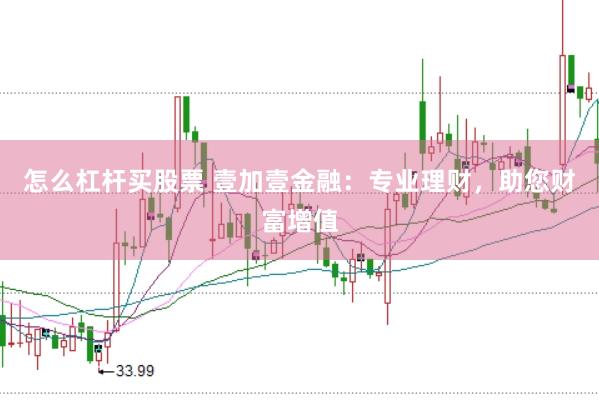 怎么杠杆买股票 壹加壹金融：专业理财，助您财富增值