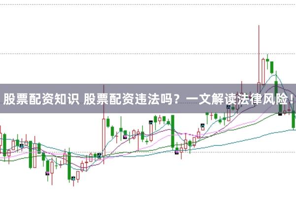 股票配资知识 股票配资违法吗？一文解读法律风险！