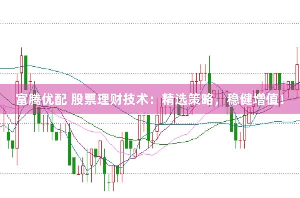 富腾优配 股票理财技术：精选策略，稳健增值！