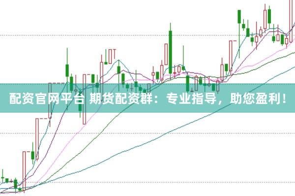 配资官网平台 期货配资群：专业指导，助您盈利！