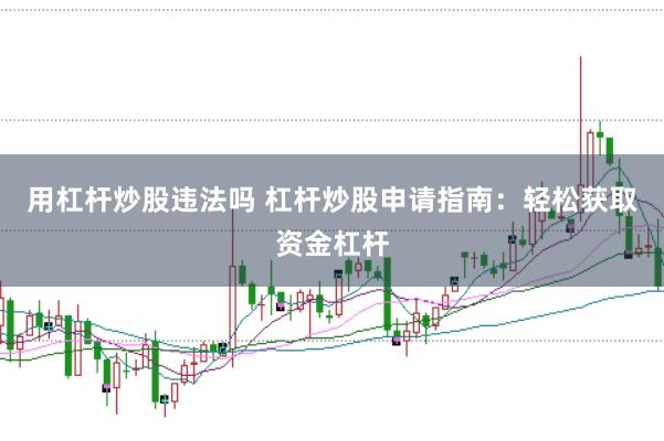 用杠杆炒股违法吗 杠杆炒股申请指南:轻松获取资金杠杆