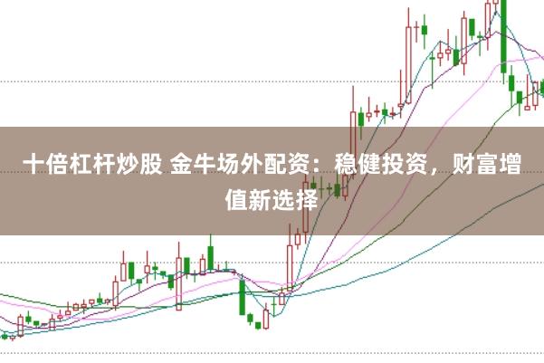 十倍杠杆炒股 金牛场外配资:稳健投资,财富增值新选择