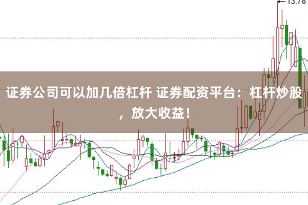 证券公司可以加几倍杠杆 证券配资平台:杠杆炒股,放大收益!