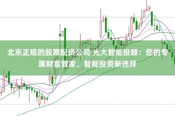 北京正规的股票配资公司 光大智能投顾:您的专属财富管家,智能投资新选择