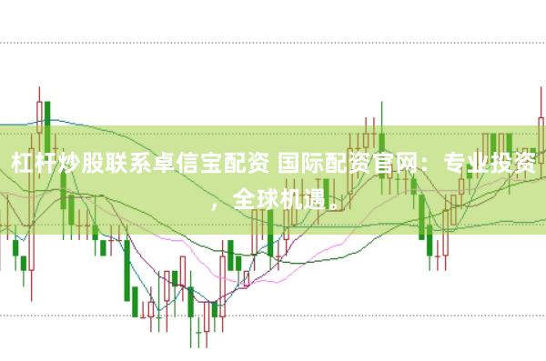 杠杆炒股联系卓信宝配资 国际配资官网:专业投资,全球机遇。