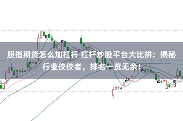 股指期货怎么加杠杆 杠杆炒股平台大比拼:揭秘行业佼佼者,排名一览无余!