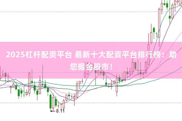 2025杠杆配资平台 最新十大配资平台排行榜:助您掘金股市!