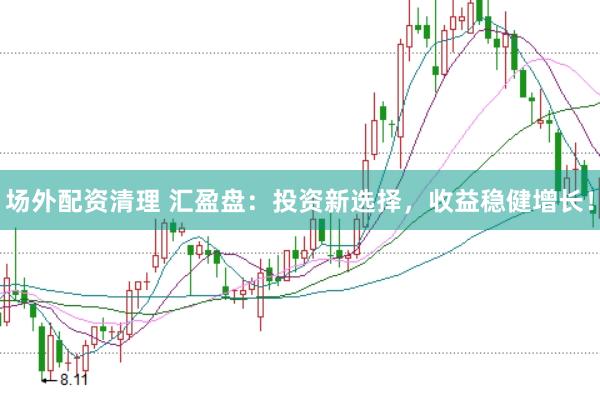 场外配资清理 汇盈盘:投资新选择,收益稳健增长!