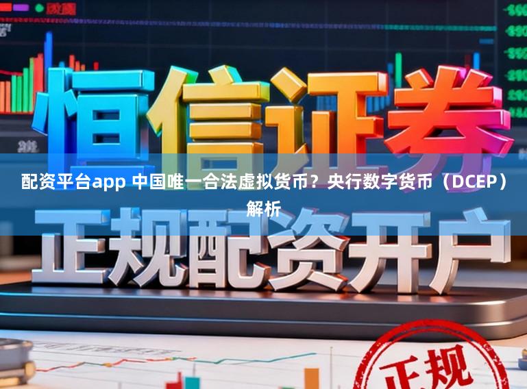 配资平台app 中国唯一合法虚拟货币?央行数字货币(DCEP)解析