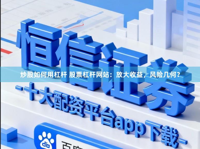 炒股如何用杠杆 股票杠杆网站:放大收益,风险几何?