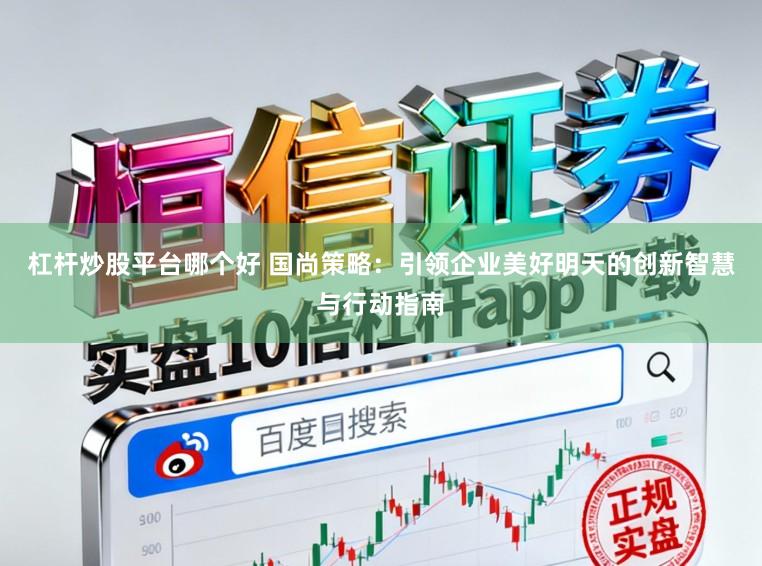 杠杆炒股平台哪个好 国尚策略：引领企业美好明天的创新智慧与行动指南