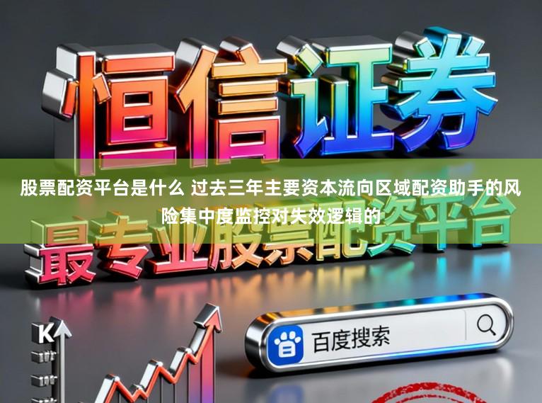 股票配资平台是什么 过去三年主要资本流向区域配资助手的风险集中度监控对失效逻辑的