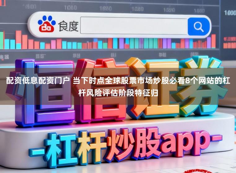 配资低息配资门户 当下时点全球股票市场炒股必看8个网站的杠杆风险评估阶段特征归