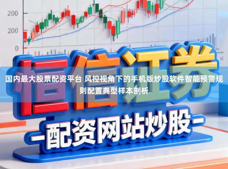 国内最大股票配资平台 风控视角下的手机版炒股软件智能预警规则配置典型样本剖析