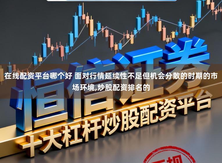 在线配资平台哪个好 面对行情延续性不足但机会分散的时期的市场环境，炒股配资排名的