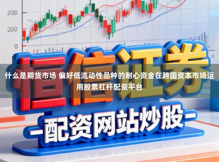 什么是期货市场 偏好低流动性品种的耐心资金在跨国资本市场运用股票杠杆配资平台