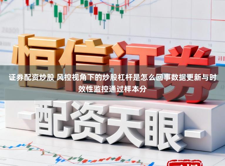 证券配资炒股 风控视角下的炒股杠杆是怎么回事数据更新与时效性监控通过样本分
