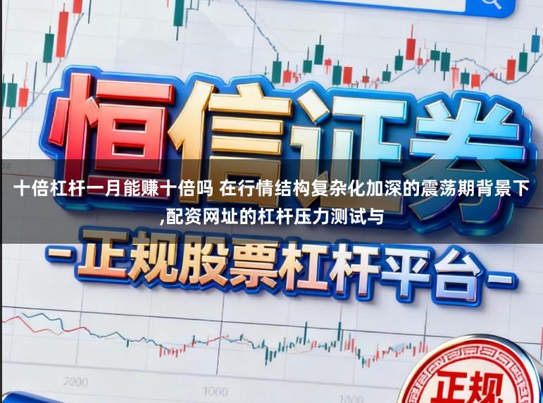 十倍杠杆一月能赚十倍吗 在行情结构复杂化加深的震荡期背景下，配资网址的杠杆压力测试与