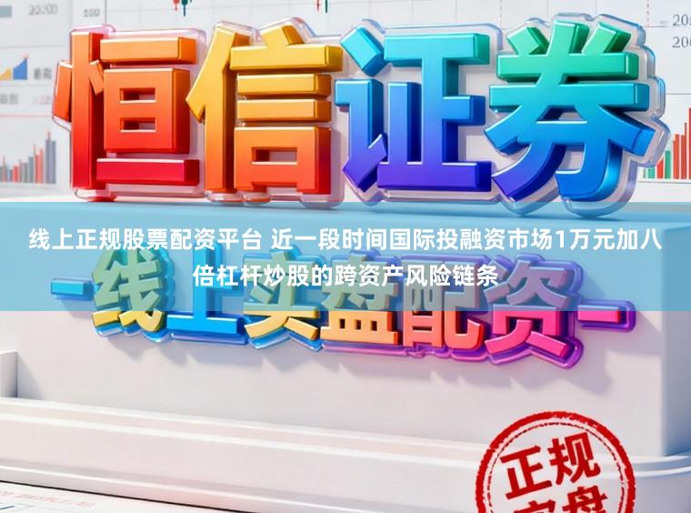 线上正规股票配资平台 近一段时间国际投融资市场1万元加八倍杠杆炒股的跨资产风险链条