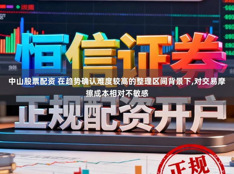 中山股票配资 在趋势确认难度较高的整理区间背景下，对交易摩擦成本相对不敏感