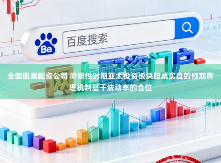 全国股票配资公司 阶段性时期亚太投资板块股票实盘的预期管理机制基于波动率的仓位
